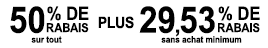 50% + 29,53% de rabais sur tout